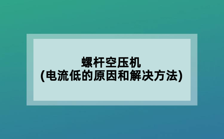螺桿空壓機(jī)(電流低的原因和解決方法)