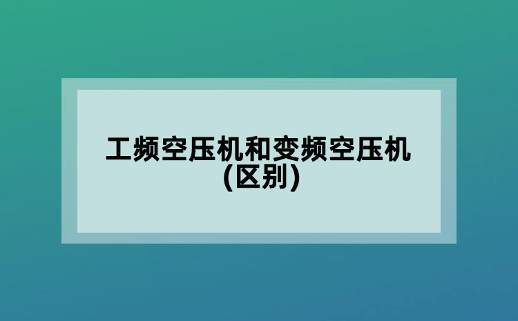 工頻空壓機(jī)和變頻空壓機(jī)(區(qū)別)