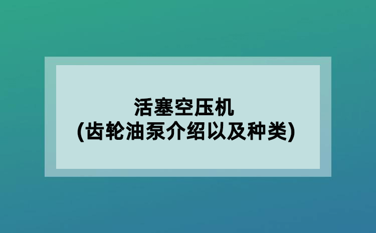 活塞空壓機(jī)(齒輪油泵介紹以及種類)